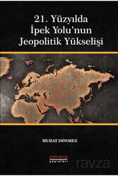 21. Yüzyılda İpek Yolu'nun Jeopolitik Yükselişi - Astana Yayınları