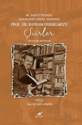 40.Sanat Yılında Ozanların Gönül Dilinden Prof. Dr. Bayram Durbilmez'e Şiirler (İnceleme- Metinler) - 1
