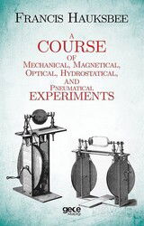 A Course of Mechanical, Magnetical, Optical, Hydrostatical and Pneumatical Experiments - Gece Kitaplığı