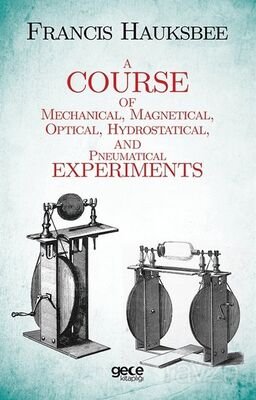 A Course of Mechanical, Magnetical, Optical, Hydrostatical and Pneumatical Experiments - 1
