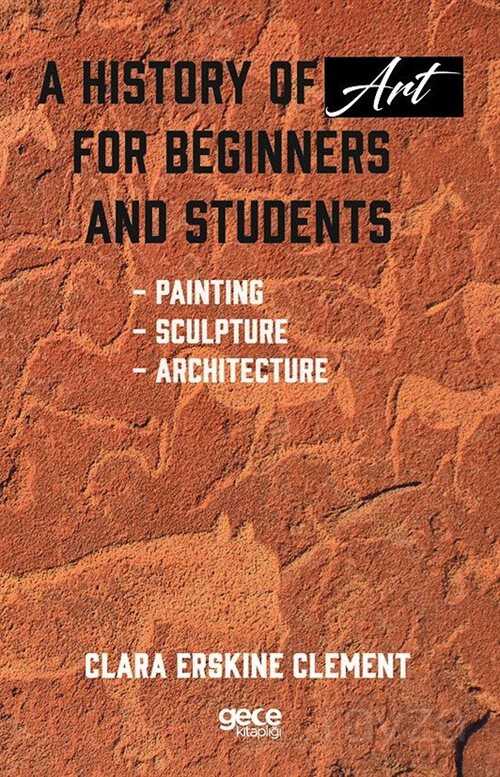 A History of Art for Beginners and Students : Painting, Sculpture, Architecture - Gece Kitaplığı