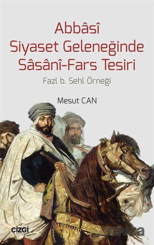 Abbasi Siyaset Geleneğinde Sasani-Fars Tesiri - Çizgi Kitabevi