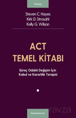 ACT Temel Kitabı: Süreç Odaklı Değişim İçin Kabul ve Kararlılık Terapisi - 1