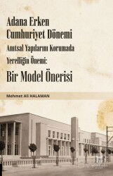 Adana Erken Cumhuriyet Dönemi Anıtsal Yapılarını Korumada Yerelliğin Önemi: Bir Model Önerisi - Akademisyen Kitabevi
