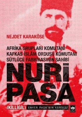 Nuri Paşa - Afrika Grupları Komutanı Kafkas İslam Ordusu Komutanı Sütlüce Fabrikasının Sahibi - 1