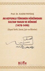 Ak-Koyunlu Türkmen Hükümdarı Sultan Yakub ve Dönemi (1478-1490) (Siyasi Tarih, Sanat, Şair ve Âlimle - Bilge Kültür Sanat