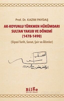Ak-Koyunlu Türkmen Hükümdarı Sultan Yakub ve Dönemi (1478-1490) (Siyasi Tarih, Sanat, Şair ve Âlimle - 1