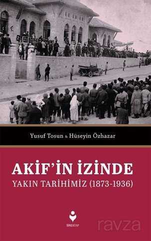 Akif'in İzinde Yakın Tarihimiz (1873-1936) - Tire Kitap