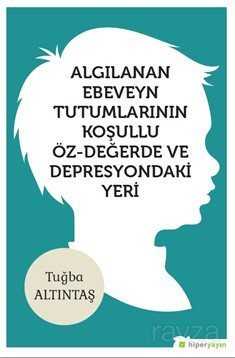 Algılanan Ebeveyn Tutumlarının Koşullu Öz-	Değerde ve Depresyondaki Yeri - Hiper Yayın
