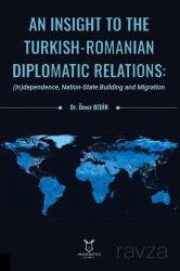 An Insight To The Turkish-Romanian Diplomatic Relations: (In)dependence, Nation-State Building and M - Akademisyen Kitabevi