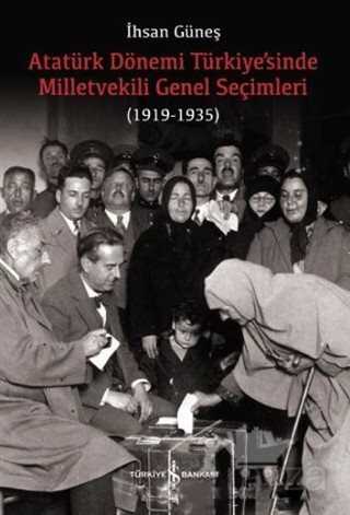 Atatürk Dönemi Türkiye'sinde Milletvekili Genel Seçimleri (1919-1935) - İş Bankası Yayınları