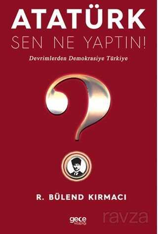 Atatürk, Sen Ne Yaptın! / Devrimlerden Demokrasiye Türkiye - Gece Kitaplığı