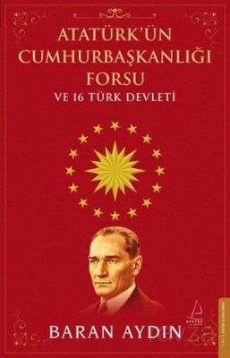 Atatürk'ün Cumhurbaşkanlığı Forsu ve 16 Türk Devleti - 1
