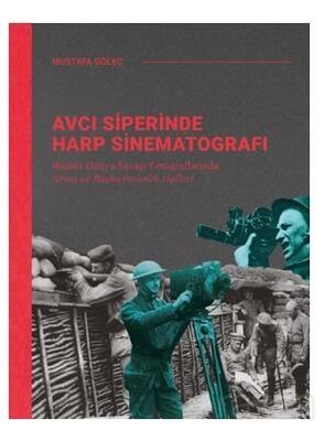 Avcı Siperinde Harp Sinematografı / Birinci Dünya Savaşı Fotoğraflarında Savaş ve Başka İnsanlık Hal - 1