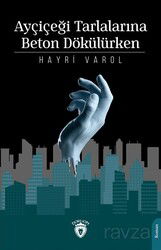 Ayçiçeği Tarlalarına Beton Dökülürken - Dorlion Yayınevi