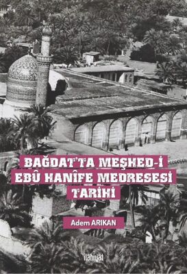 Bağdat'ta Meşhed-i Ebû Hanîfe Medresesi Tarihi - 1