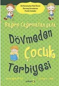 Bağırıp Çağırmadan ya da Dövmeden Çocuk Terbiyesi - Yakamoz Yayıncılık