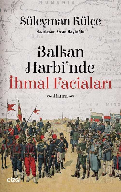 Balkan Harbi'nde İhmal Faciaları - Çizgi Kitabevi
