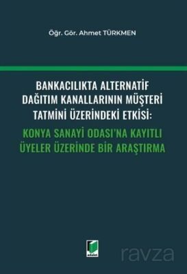 Bankacılıkta Alternatif Dağıtım Kanallarının Müşteri Tatmini Üzerindeki Etkisi: Konya Sanayi Odası'n - 1