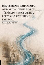 Bentlerden Barajlara: Osmanlı'dan Cumhuriyet'e Türkiye'de Hidroelektrik Politikaları ve İktisadi Kal - Akademisyen Kitabevi