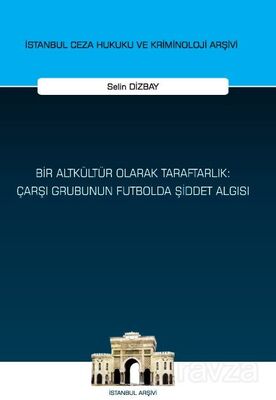 Bir Altkültür Olarak Taraftarlık: Çarşı Grubunun Futbolda Şiddet Algısı İstanbul Ceza Hukuku ve Krim - 1