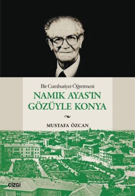 Bir Cumhuriyet Öğretmeni Namık Ayas'ın Gözüyle Konya - 1