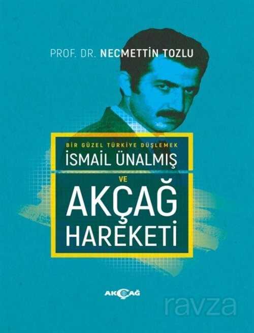 Bir Güzel Türkiye Düşlemek İsmail Ünalmış ve Akçağ Hareketi - Akçağ Yayınları