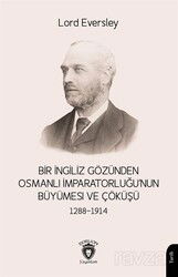 Bir İngiliz Gözünden Osmanlı İmparatorluğu'nun Büyümesi ve Çöküşü (1288-1914) - Dorlion Yayınevi