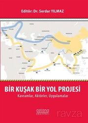 Bir Kuşak Bir Yol Projesi: Kavramlar, Aktörler, Uygulamalar - Astana Yayınları