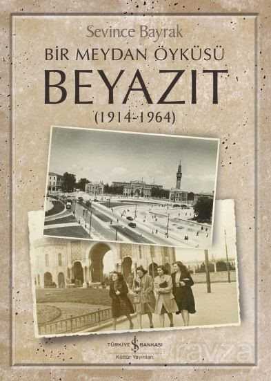 Bir Meydan Öyküsü Beyazıt (1914-1964) - İş Bankası Yayınları
