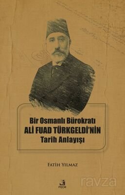 Bir Osmanlı Bürokratı Ali Fuad Türkgeldi'nin Tarih Anlayışı - 1