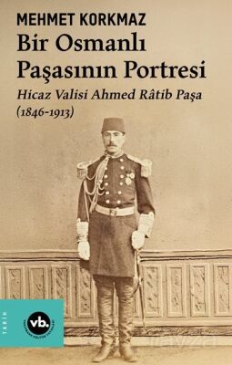 Bir Osmanlı Paşasının Portresi: Hicaz Valisi Ahmed Ratib Paşa (1846-1913 - 1