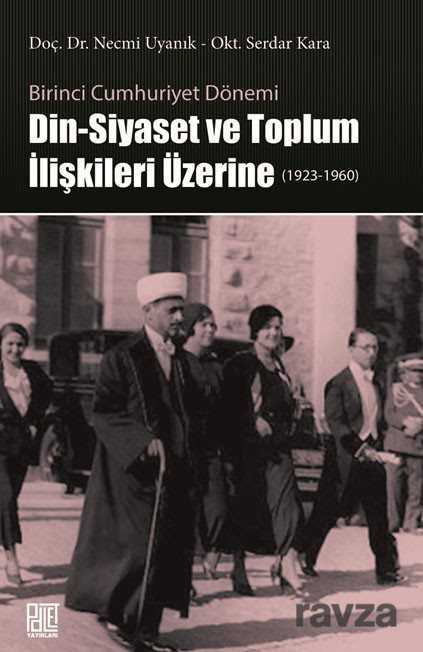 Birinci Cumhuriyet Dönemi Din - Siyaset ve Toplum İlişkileri Üzerine - Palet Yayınları (Konya)