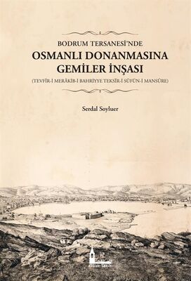 Bodrum Tersanesi'nde Osmanlı Donanmasına Gemiler İnşası (Tevfîr-i Merakib-i Bahriyye Teksîr-i Süfün- - 1