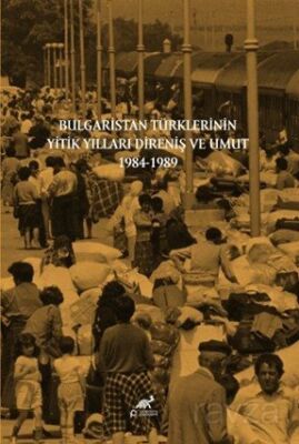Bulgaristan Türklerinin Yitik Yılları Direniş ve Umut 1984-1989 - 1