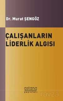 Çalışanların Liderlik Algısı - Astana Yayınları