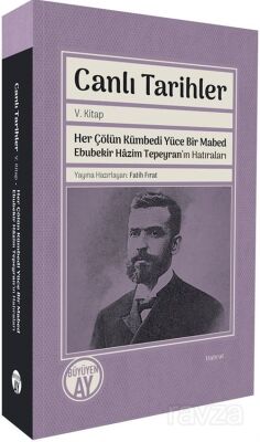 Canlı Tarihler V. Kitap / Her Çölün Kümbedi Yüce Bir Mabed Ebubekir Hazim Tepeyran'ın Hatıraları - 1