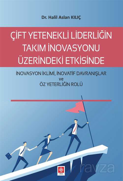 Çift Yetenekli Liderliğin Takım İnovasyonu Üzerindeki Etkisinde İnovasyon İklimi, İnovatif Davranışl - Ekin Kitabevi Yayınları (Bursa)