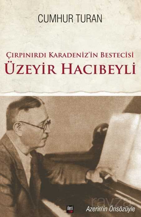 Çırpınırdı Karadeniz'in Bestecisi Üzeyir Hacıbeyli - İleri Yayınları