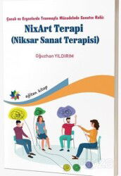 Çocuk ve Ergenlerde Travmayla Mücadelede Sanatın Rolü: NixArt Terapi - Eğiten Kitap