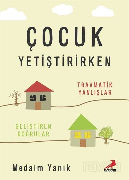 Çocuk Yetiştirirken Travmatik Yanlışlar, Geliştiren Doğrular - Erdem Yayınları
