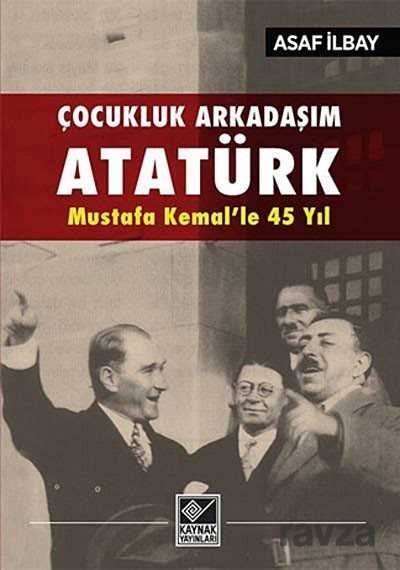 Çocukluk Arkadaşım Atatürk - Mustafa Kemal'le 45 Yıl - Kaynak Yayınları