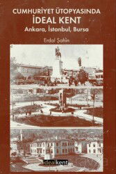 Cumhuriyet Ütopyasında İdeal Kent: Ankara, İstanbul, Bursa - İdeal Kent Araştırmaları