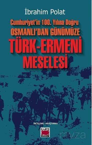 Cumhuriyet'in 100. Yılına Doğru Osmanlı'dan Günümüze Türk-Ermeni Meselesi - Elips Kitap
