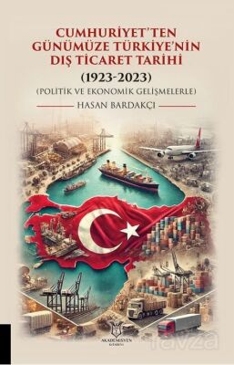 Cumhuriyet'ten Günümüze Türkiye'nin Dış Ticaret Tarihi (1923-2023) (Politik ve Ekonomik Gelişmelerle - 1