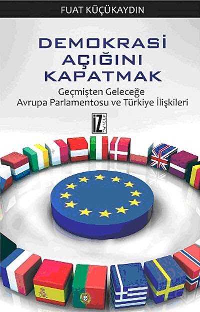 Demokrasi Açığını Kapatmak / Geçmişten Geleceğe Avrupa Parlamentosu ve Türkiye İlişkileri - İz Yayıncılık