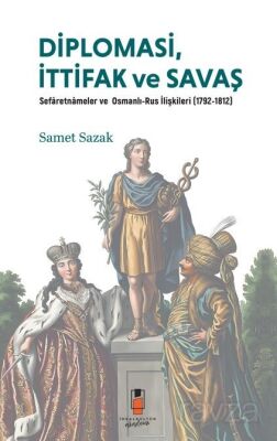 Diplomasi, İttifak ve Savaş Sefaretnameler ve Osmanlı-Rus İlişkileri (1792-1812) - İdeal Akademi Yayınları