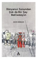 Dünyanın Sonundan Çok Da Bir Şey Beklemeyin - Son Çağ Yayınları