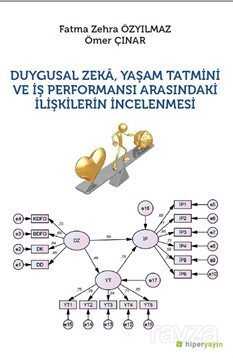 Duygusal Zeka, Yaşam Tatmini ve İş Performansı Ararındaki İlişkilerin İncelenmesi - Hiper Yayın