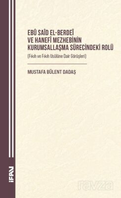 Ebû Saîd el-Berdeî ve Hanefî Mezhebinin Kurumsallaşma Sürecindeki Rolü (Fıkıh ve Fıkıh Usûlüne Dair - 1